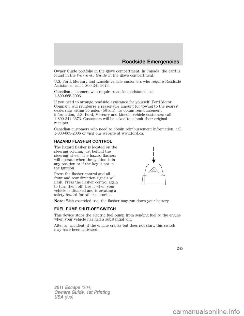 FORD ESCAPE 2011 2.G User Guide Owner Guide portfolio in the glove compartment. In Canada, the card is
found in theWarranty Guidein the glove compartment.
U.S. Ford, Mercury and Lincoln vehicle customers who require Roadside
Assista