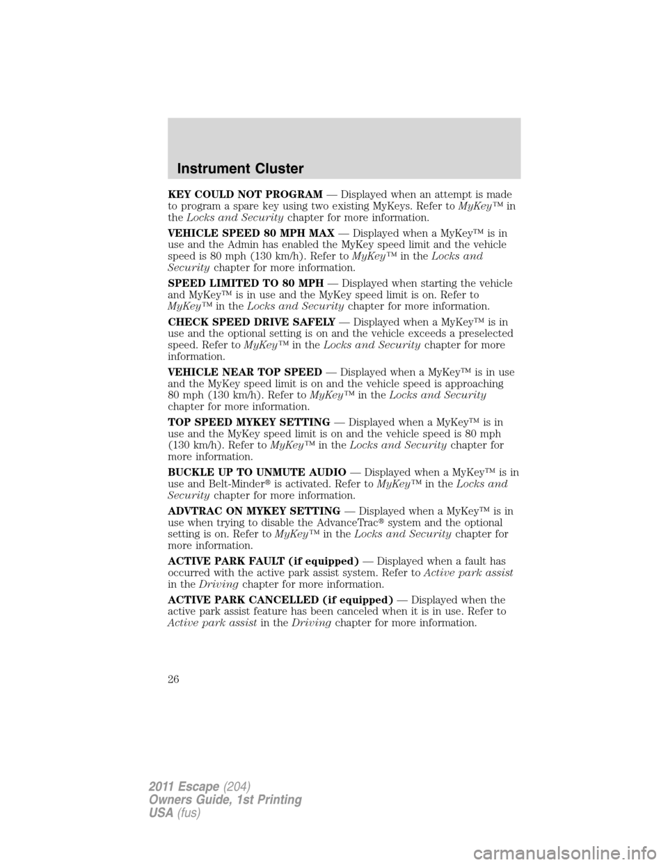 FORD ESCAPE 2011 2.G Owners Manual KEY COULD NOT PROGRAM— Displayed when an attempt is made
to program a spare key using two existing MyKeys. Refer toMyKey™in
theLocks and Securitychapter for more information.
VEHICLE SPEED 80 MPH FORD ESCAPE 2011 2.G Owners Manual KEY COULD NOT PROGRAM— Displayed when an attempt is made
to program a spare key using two existing MyKeys. Refer toMyKey™in
theLocks and Securitychapter for more information.
VEHICLE SPEED 80 MPH