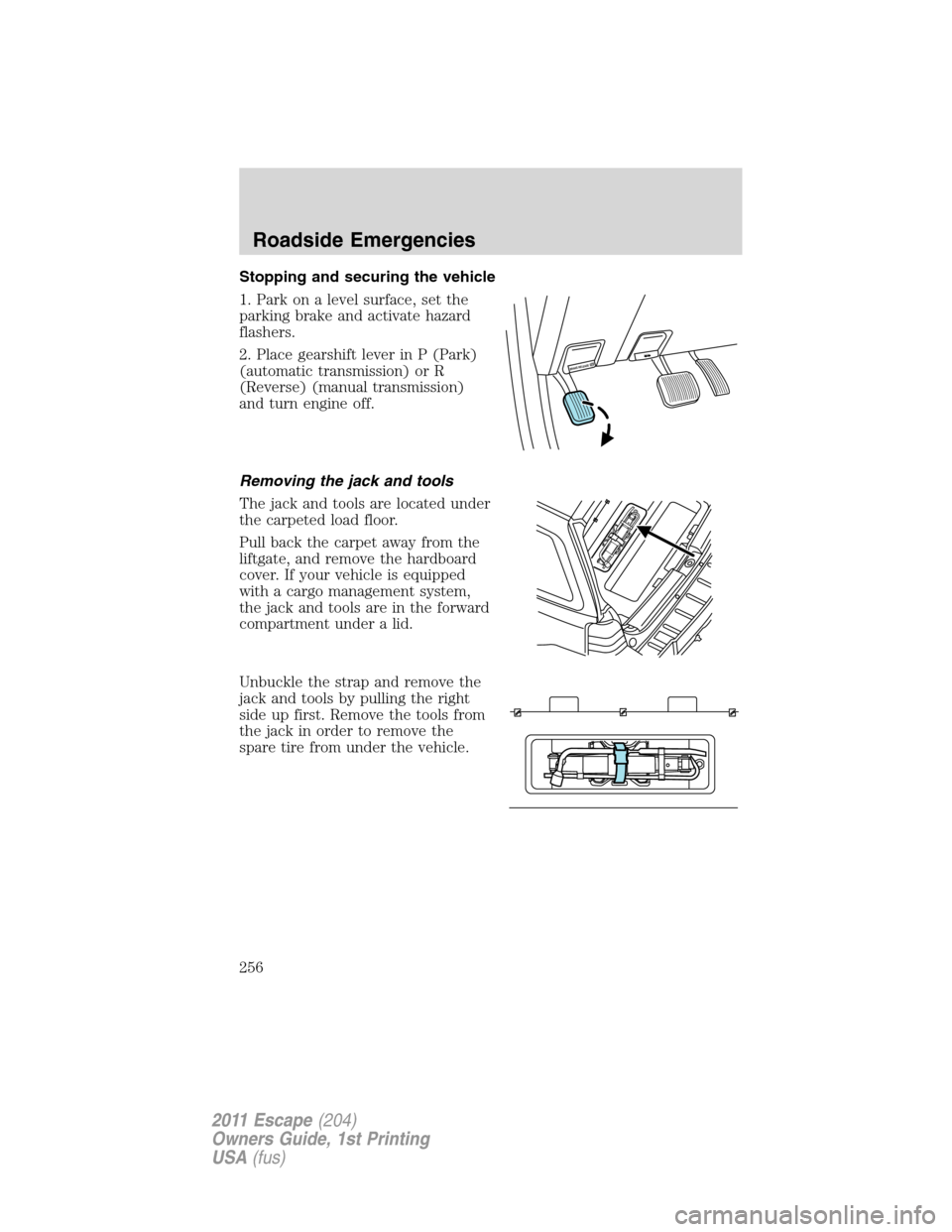 FORD ESCAPE 2011 2.G Owners Manual Stopping and securing the vehicle
1. Park on a level surface, set the
parking brake and activate hazard
flashers.
2. Place gearshift lever in P (Park)
(automatic transmission) or R
(Reverse) (manual t