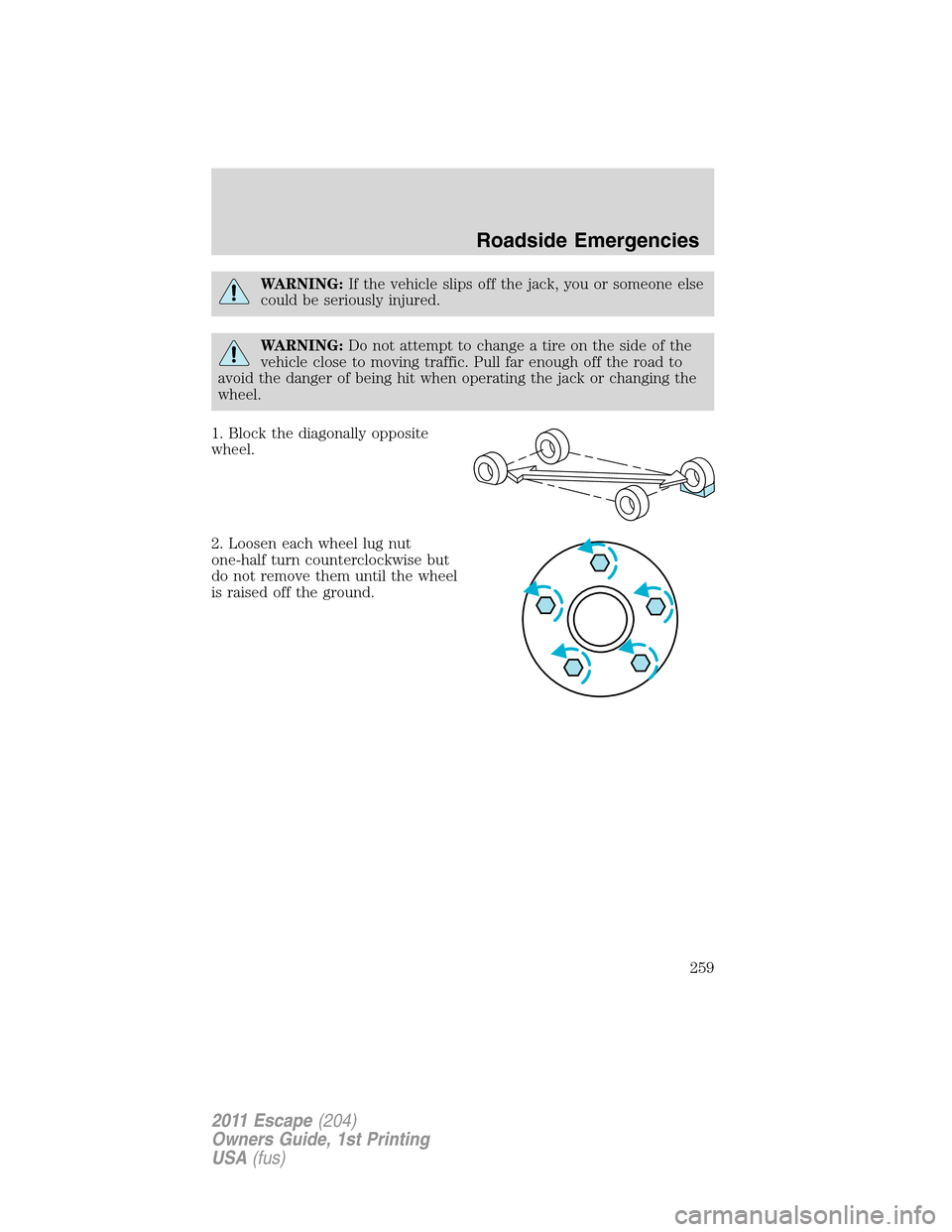 FORD ESCAPE 2011 2.G Owners Manual WARNING:If the vehicle slips off the jack, you or someone else
could be seriously injured.
WARNING:Do not attempt to change a tire on the side of the
vehicle close to moving traffic. Pull far enough o