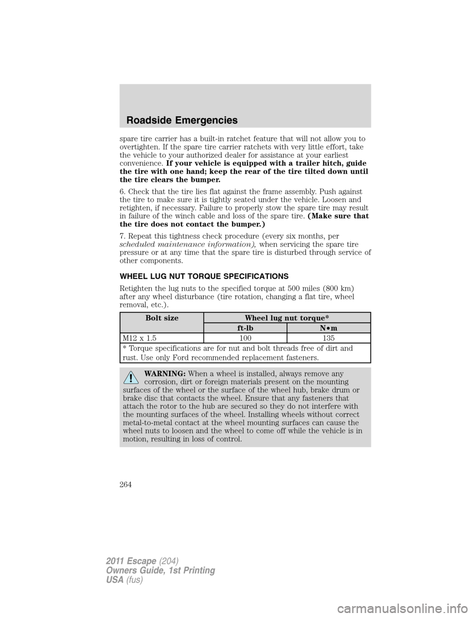 FORD ESCAPE 2011 2.G Owners Manual spare tire carrier has a built-in ratchet feature that will not allow you to
overtighten. If the spare tire carrier ratchets with very little effort, take
the vehicle to your authorized dealer for ass