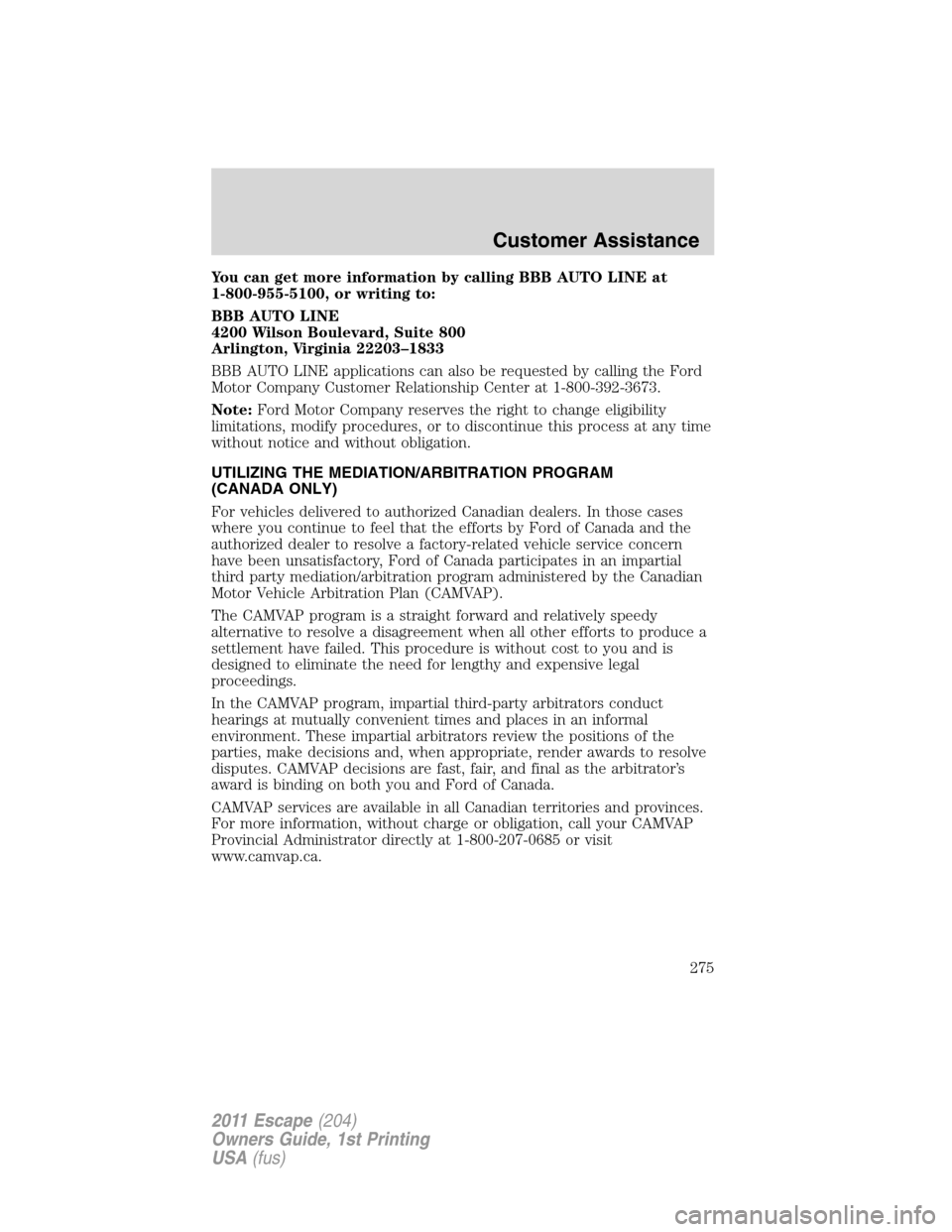 FORD ESCAPE 2011 2.G Owners Manual You can get more information by calling BBB AUTO LINE at
1-800-955-5100, or writing to:
BBB AUTO LINE
4200 Wilson Boulevard, Suite 800
Arlington, Virginia 22203–1833
BBB AUTO LINE applications can a