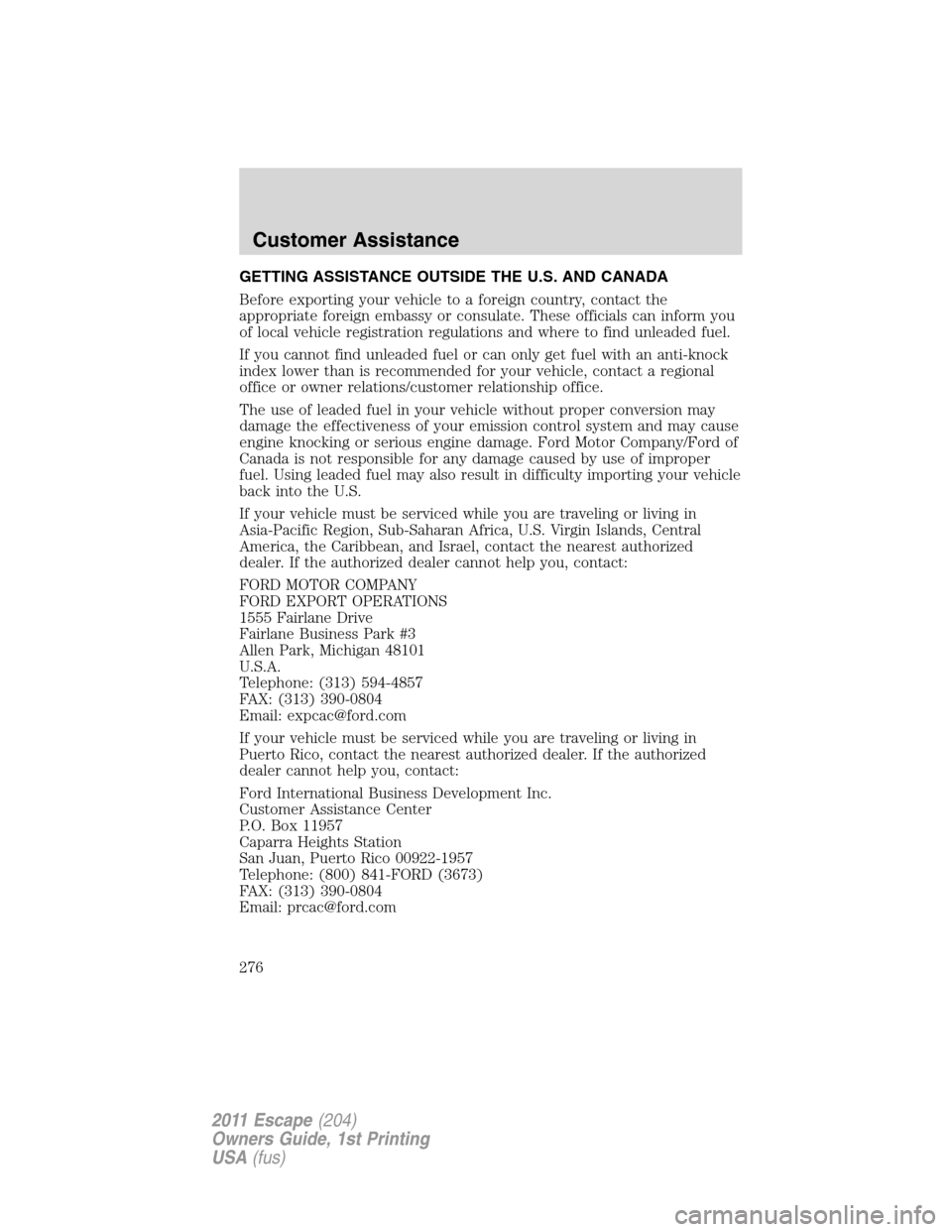 FORD ESCAPE 2011 2.G Owners Manual GETTING ASSISTANCE OUTSIDE THE U.S. AND CANADA
Before exporting your vehicle to a foreign country, contact the
appropriate foreign embassy or consulate. These officials can inform you
of local vehicle
