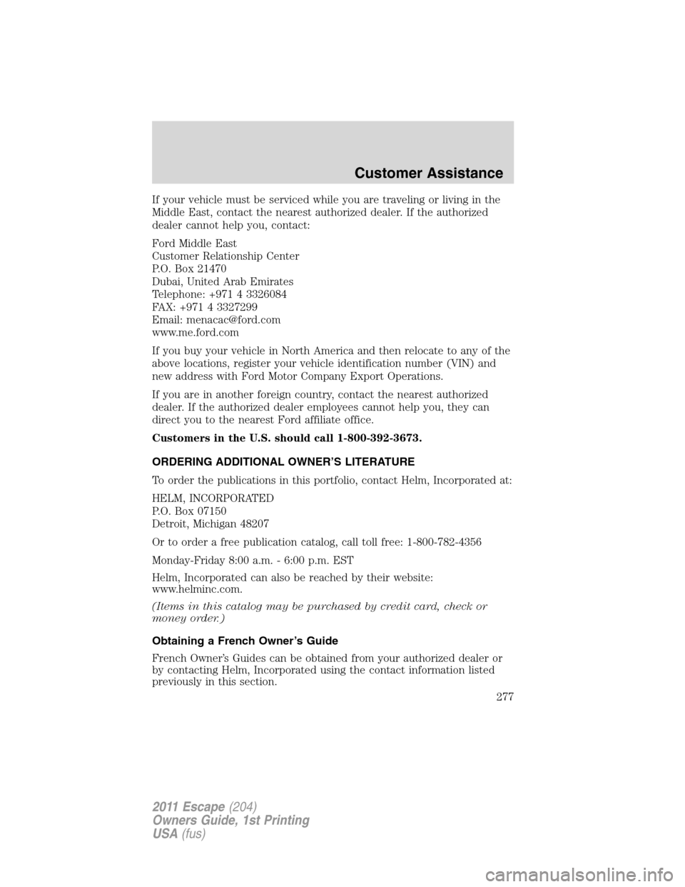 FORD ESCAPE 2011 2.G Owners Manual If your vehicle must be serviced while you are traveling or living in the
Middle East, contact the nearest authorized dealer. If the authorized
dealer cannot help you, contact:
Ford Middle East
Custom