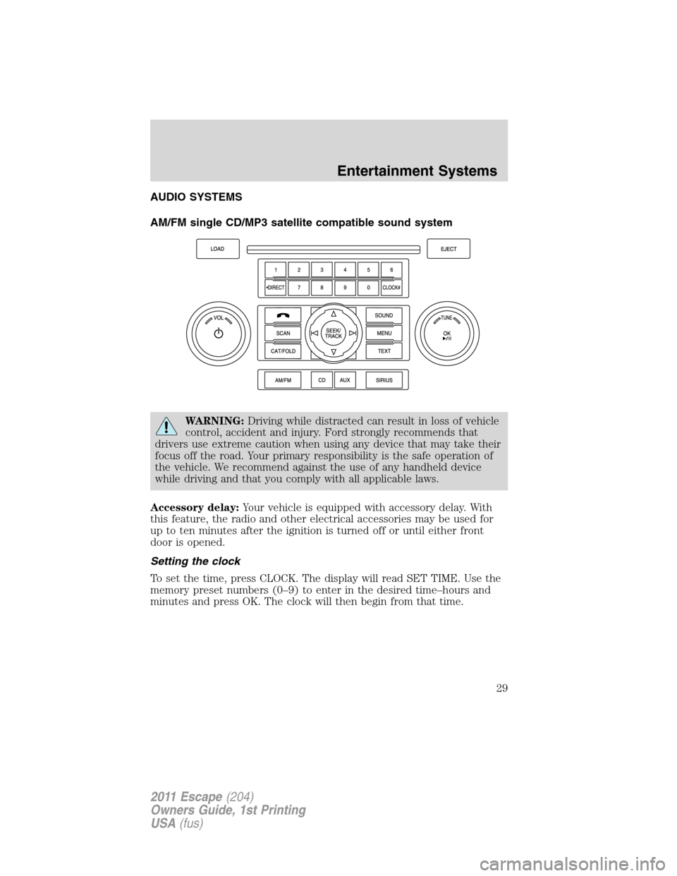 FORD ESCAPE 2011 2.G Owners Manual AUDIO SYSTEMS
AM/FM single CD/MP3 satellite compatible sound system
WARNING:Driving while distracted can result in loss of vehicle
control, accident and injury. Ford strongly recommends that
drivers u