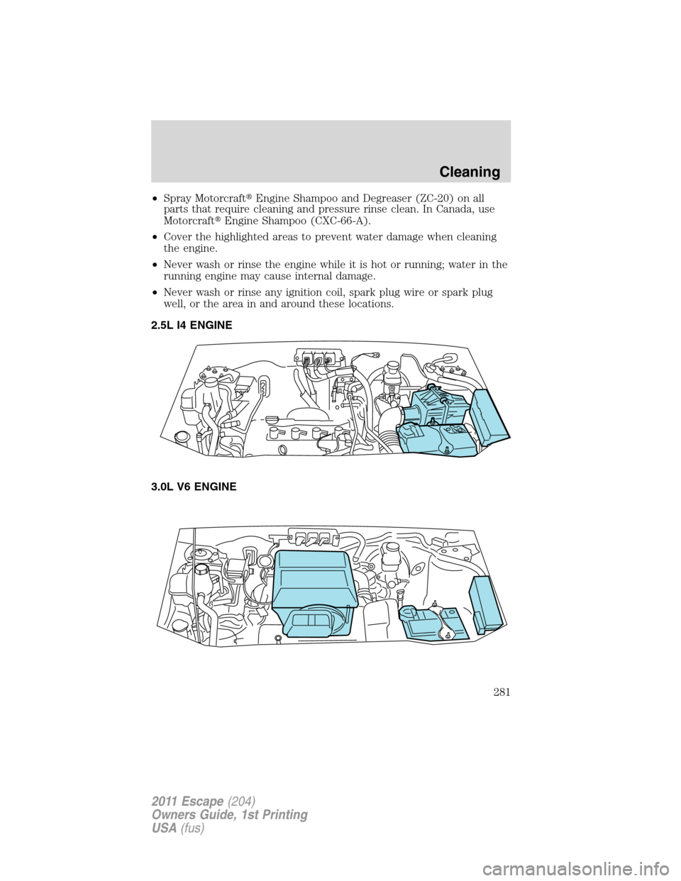 FORD ESCAPE 2011 2.G Owners Manual •Spray MotorcraftEngine Shampoo and Degreaser (ZC-20) on all
parts that require cleaning and pressure rinse clean. In Canada, use
MotorcraftEngine Shampoo (CXC-66-A).
•Cover the highlighted area