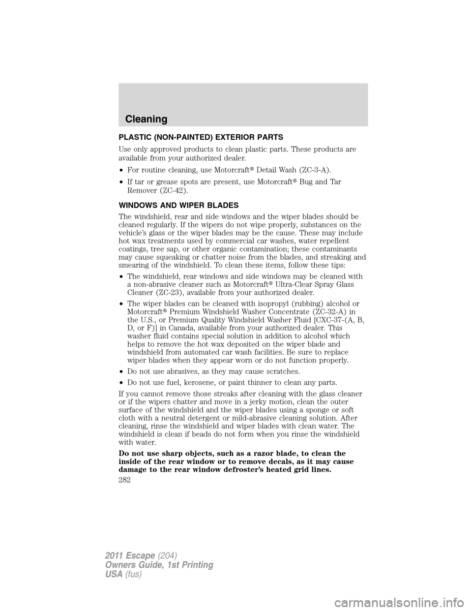 FORD ESCAPE 2011 2.G Owners Manual PLASTIC (NON-PAINTED) EXTERIOR PARTS
Use only approved products to clean plastic parts. These products are
available from your authorized dealer.
•For routine cleaning, use MotorcraftDetail Wash (Z