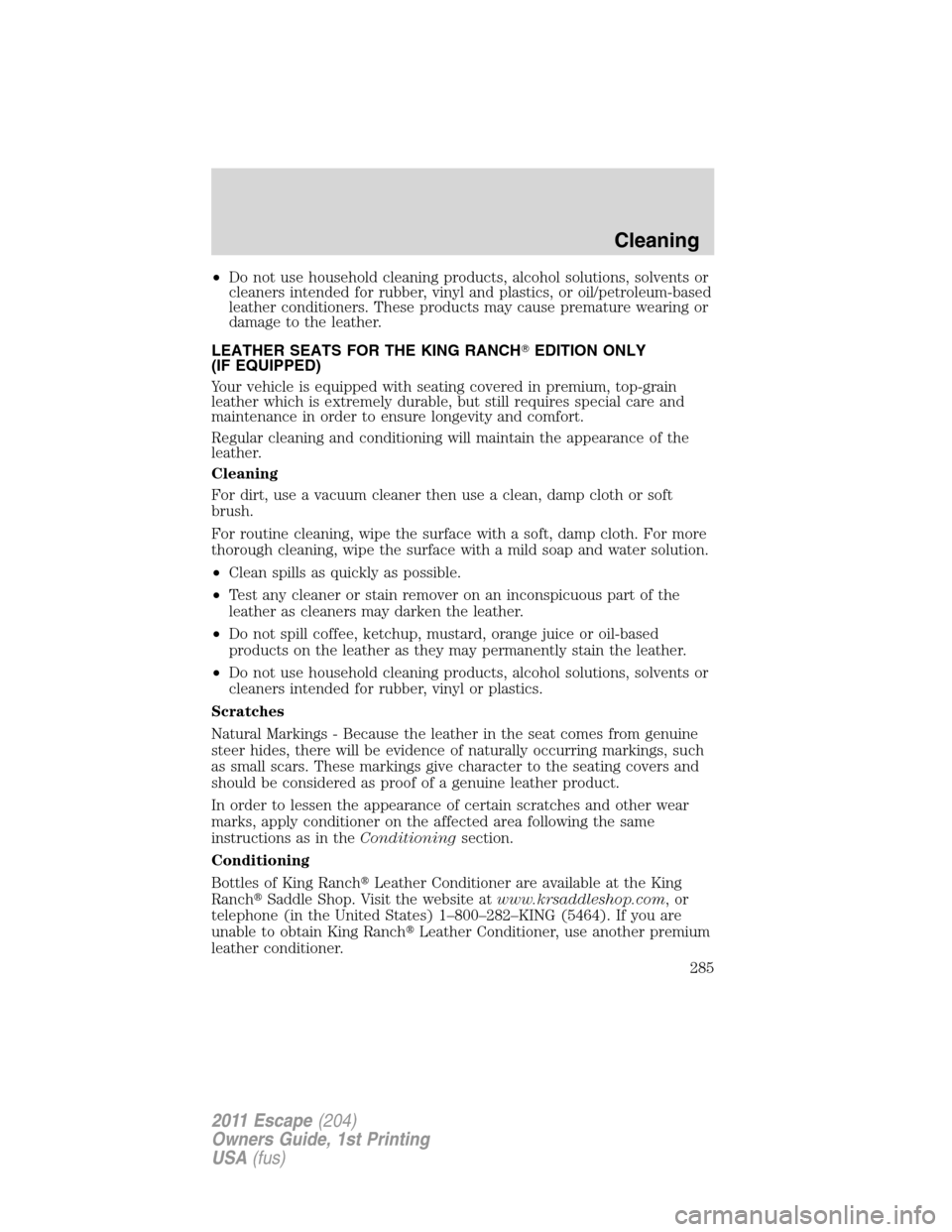 FORD ESCAPE 2011 2.G Owners Manual •Do not use household cleaning products, alcohol solutions, solvents or
cleaners intended for rubber, vinyl and plastics, or oil/petroleum-based
leather conditioners. These products may cause premat