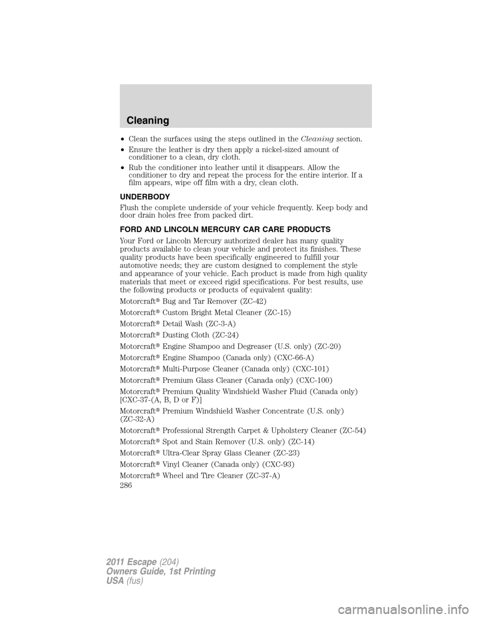 FORD ESCAPE 2011 2.G Owners Manual •Clean the surfaces using the steps outlined in theCleaningsection.
•Ensure the leather is dry then apply a nickel-sized amount of
conditioner to a clean, dry cloth.
•Rub the conditioner into le