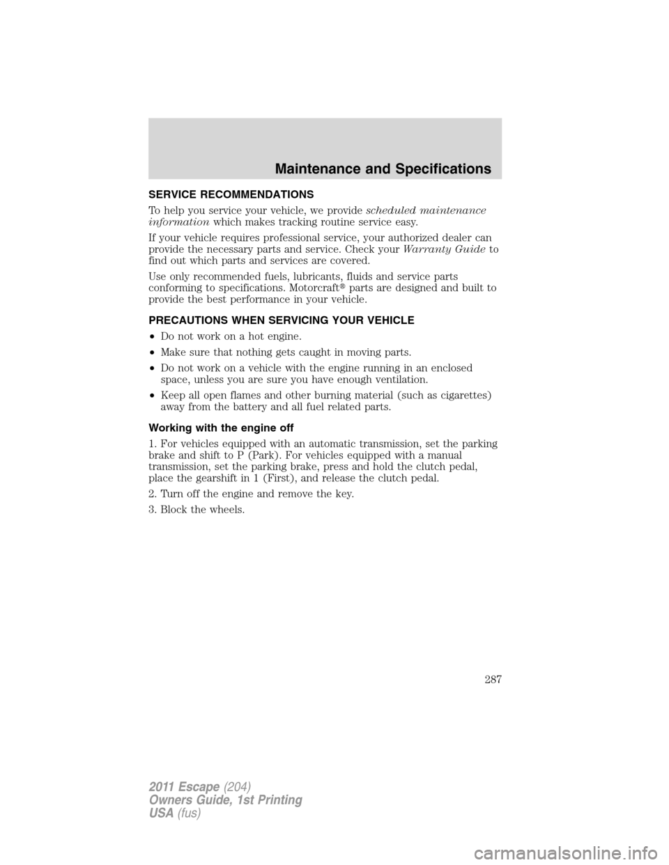 FORD ESCAPE 2011 2.G User Guide SERVICE RECOMMENDATIONS
To help you service your vehicle, we providescheduled maintenance
informationwhich makes tracking routine service easy.
If your vehicle requires professional service, your auth