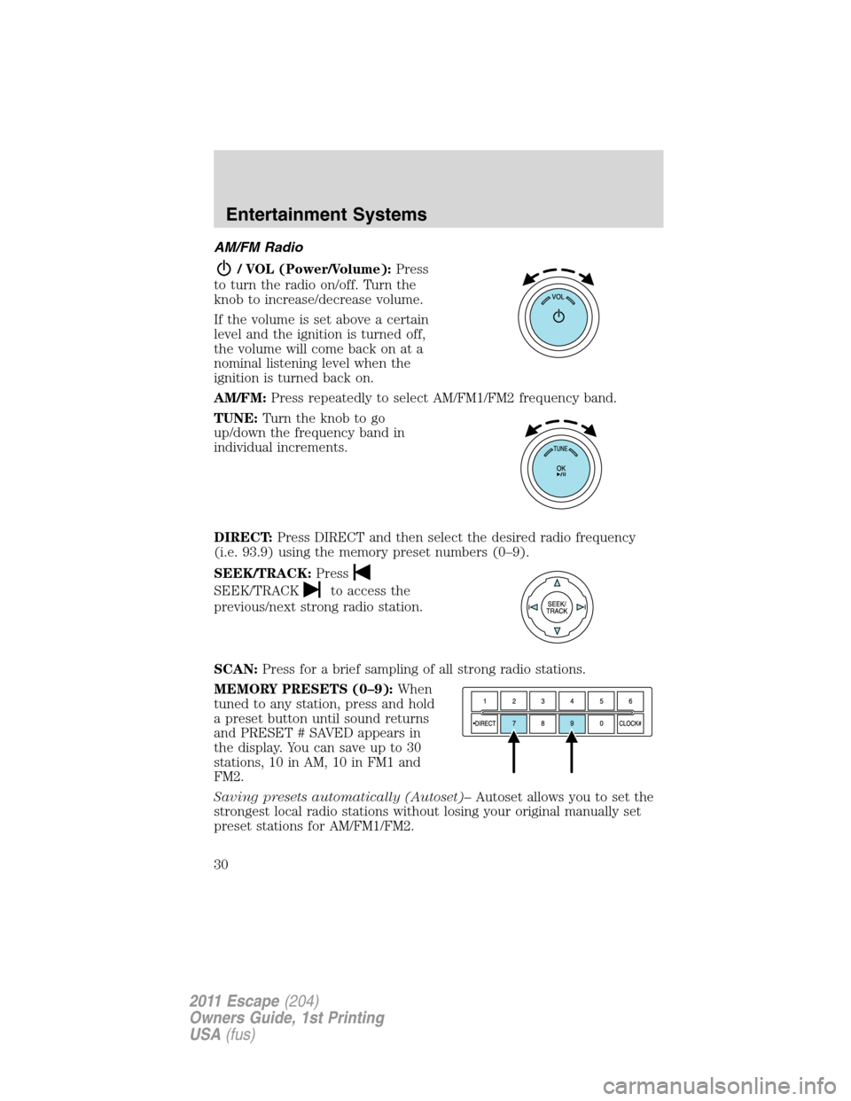 FORD ESCAPE 2011 2.G Owners Manual AM/FM Radio
/ VOL (Power/Volume):Press
to turn the radio on/off. Turn the
knob to increase/decrease volume.
If the volume is set above a certain
level and the ignition is turned off,
the volume will c FORD ESCAPE 2011 2.G Owners Manual AM/FM Radio
/ VOL (Power/Volume):Press
to turn the radio on/off. Turn the
knob to increase/decrease volume.
If the volume is set above a certain
level and the ignition is turned off,
the volume will c