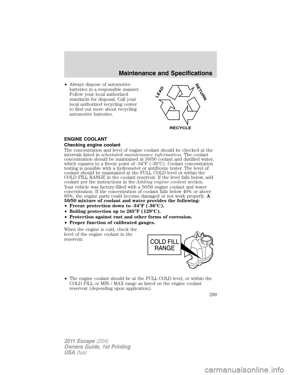FORD ESCAPE 2011 2.G User Guide •Always dispose of automotive
batteries in a responsible manner.
Follow your local authorized
standards for disposal. Call your
local authorized recycling center
to find out more about recycling
aut