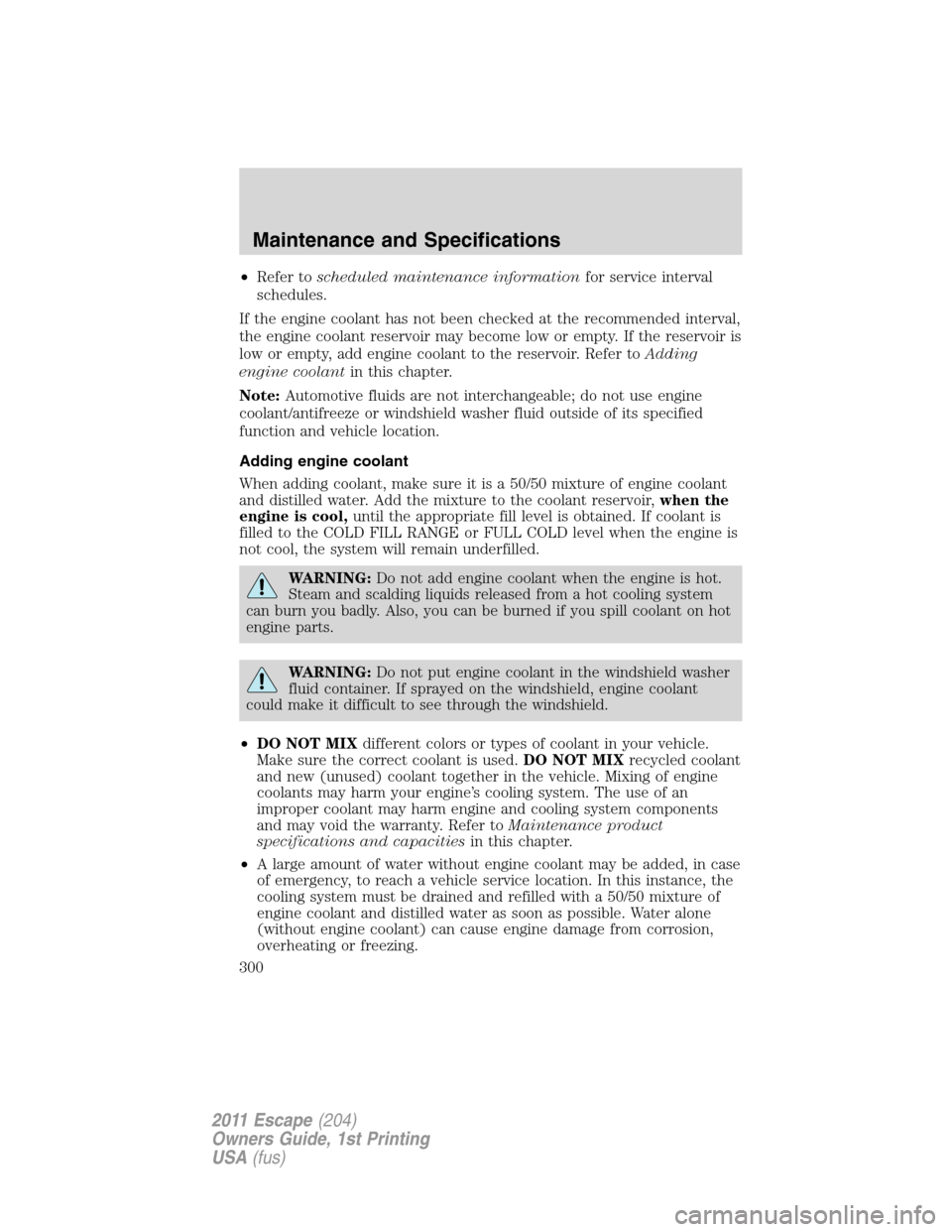 FORD ESCAPE 2011 2.G Owners Manual •Refer toscheduled maintenance informationfor service interval
schedules.
If the engine coolant has not been checked at the recommended interval,
the engine coolant reservoir may become low or empty