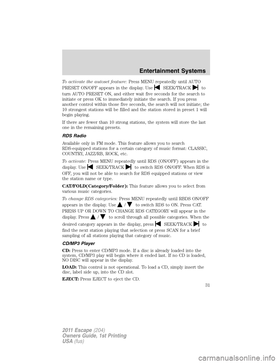 FORD ESCAPE 2011 2.G Owners Manual To activate the autoset feature:Press MENU repeatedly until AUTO
PRESET ON/OFF appears in the display. Use
SEEK/TRACKto
turn AUTO PRESET ON, and either wait five seconds for the search to
initiate or 