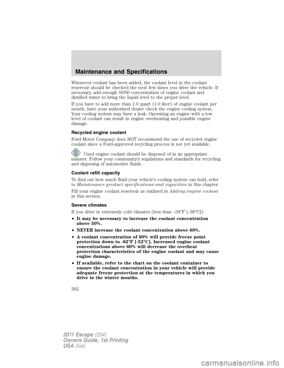 FORD ESCAPE 2011 2.G Owners Manual Whenever coolant has been added, the coolant level in the coolant
reservoir should be checked the next few times you drive the vehicle. If
necessary, add enough 50/50 concentration of engine coolant a