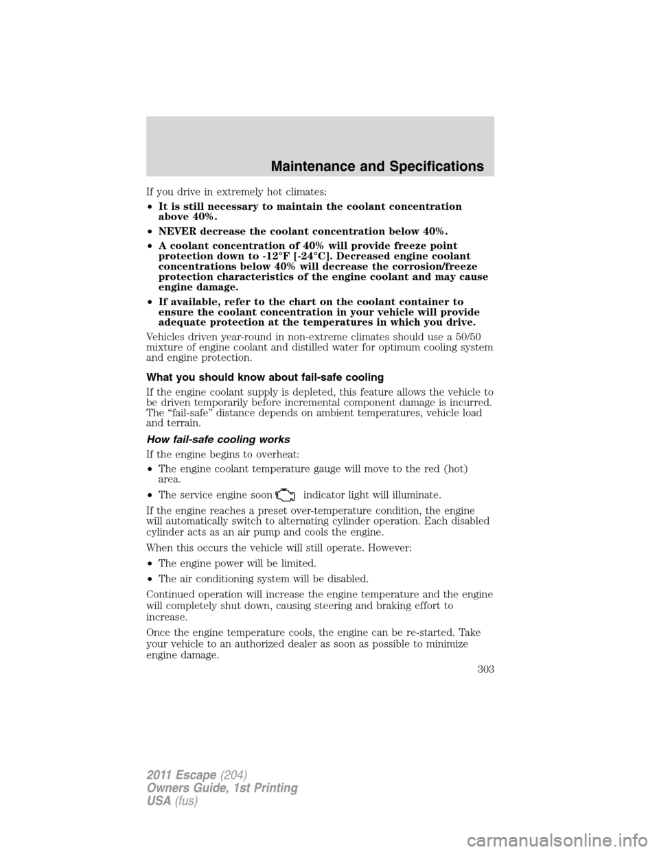 FORD ESCAPE 2011 2.G Owners Manual If you drive in extremely hot climates:
•It is still necessary to maintain the coolant concentration
above 40%.
•NEVER decrease the coolant concentration below 40%.
•A coolant concentration of 4 FORD ESCAPE 2011 2.G Owners Manual If you drive in extremely hot climates:
•It is still necessary to maintain the coolant concentration
above 40%.
•NEVER decrease the coolant concentration below 40%.
•A coolant concentration of 4