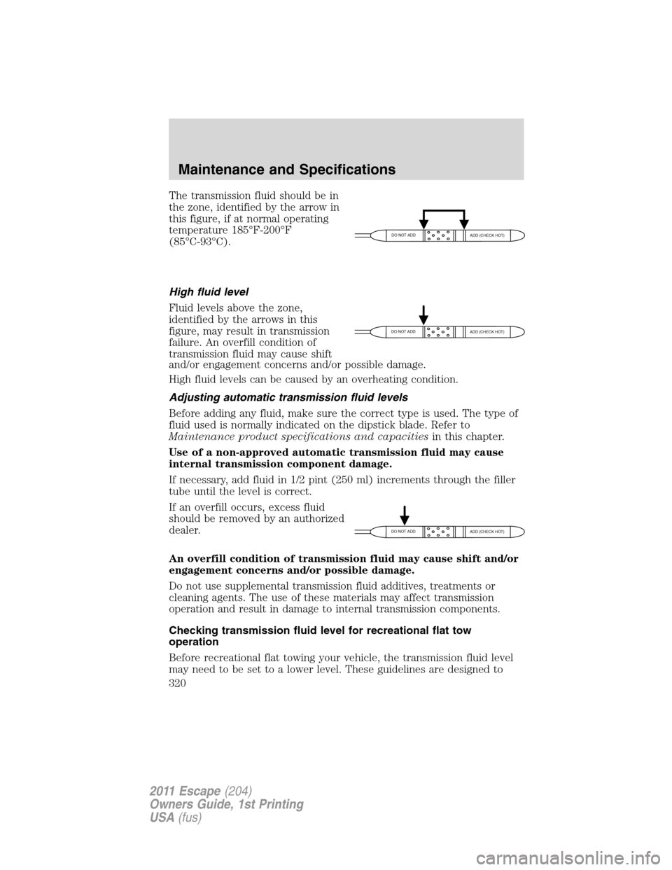 FORD ESCAPE 2011 2.G Owners Manual The transmission fluid should be in
the zone, identified by the arrow in
this figure, if at normal operating
temperature 185°F-200°F
(85°C-93°C).
High fluid level
Fluid levels above the zone,
iden FORD ESCAPE 2011 2.G Owners Manual The transmission fluid should be in
the zone, identified by the arrow in
this figure, if at normal operating
temperature 185°F-200°F
(85°C-93°C).
High fluid level
Fluid levels above the zone,
iden