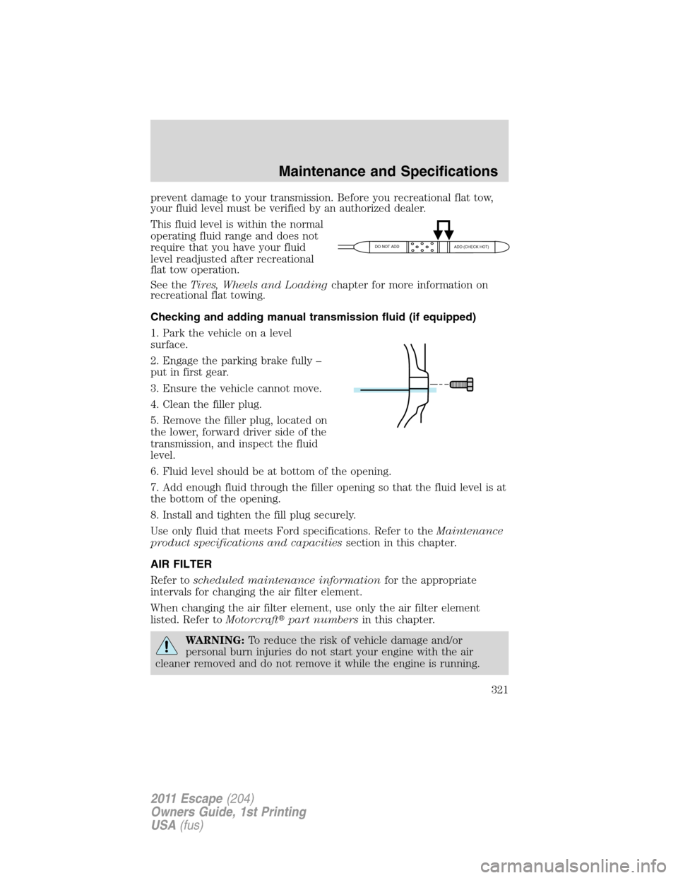 FORD ESCAPE 2011 2.G Owners Manual prevent damage to your transmission. Before you recreational flat tow,
your fluid level must be verified by an authorized dealer.
This fluid level is within the normal
operating fluid range and does n