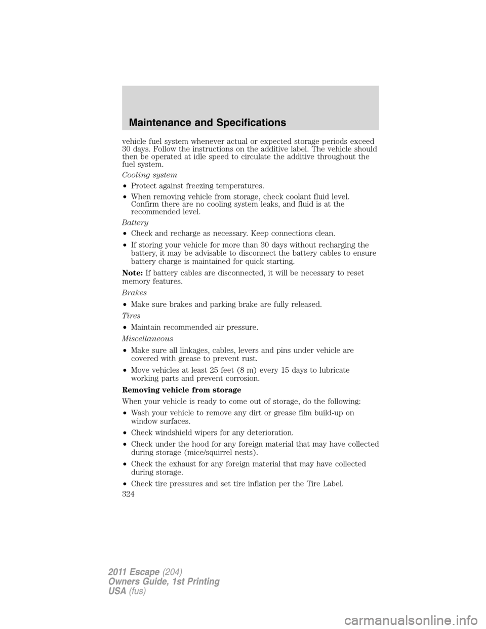 FORD ESCAPE 2011 2.G Owners Manual vehicle fuel system whenever actual or expected storage periods exceed
30 days. Follow the instructions on the additive label. The vehicle should
then be operated at idle speed to circulate the additi