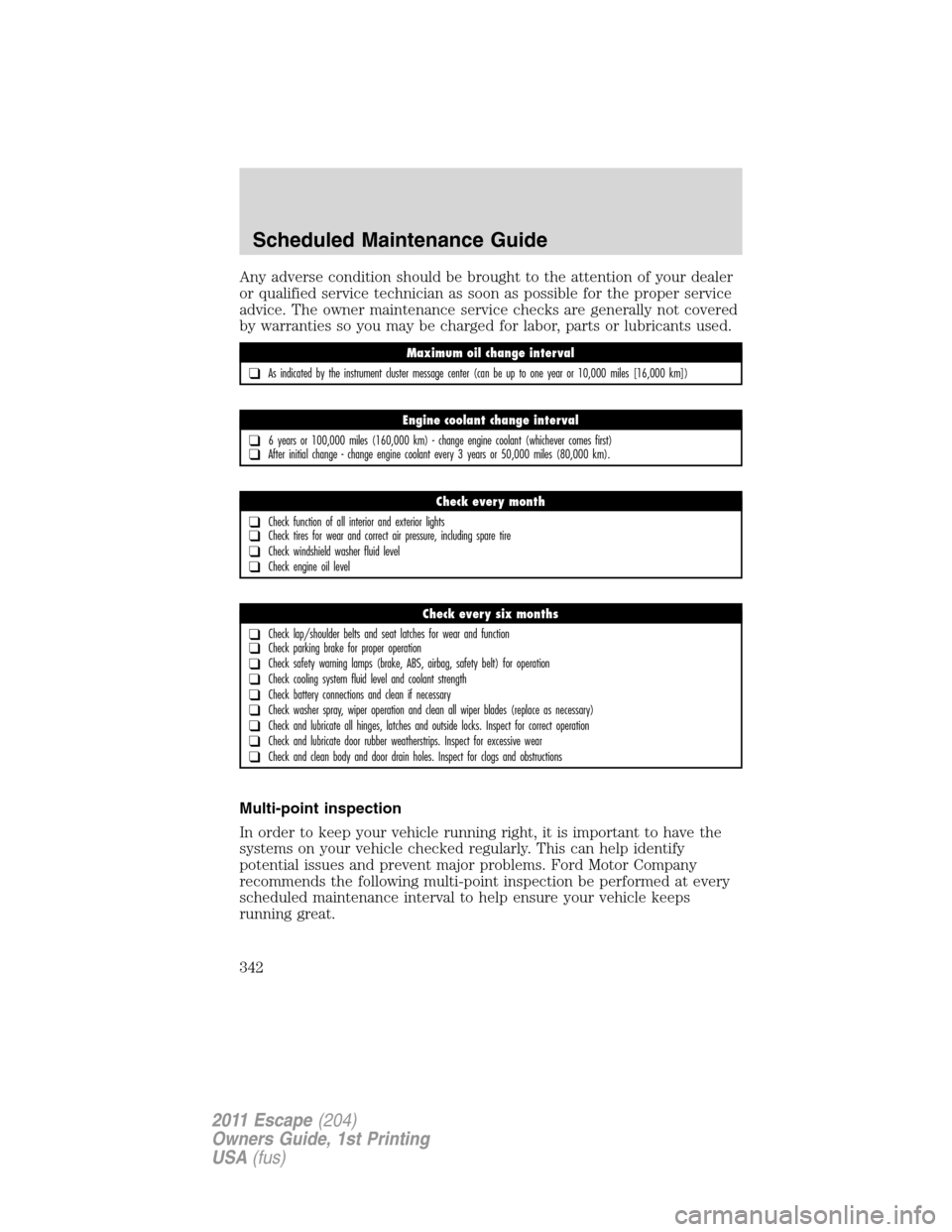 FORD ESCAPE 2011 2.G Owners Manual Any adverse condition should be brought to the attention of your dealer
or qualified service technician as soon as possible for the proper service
advice. The owner maintenance service checks are gene