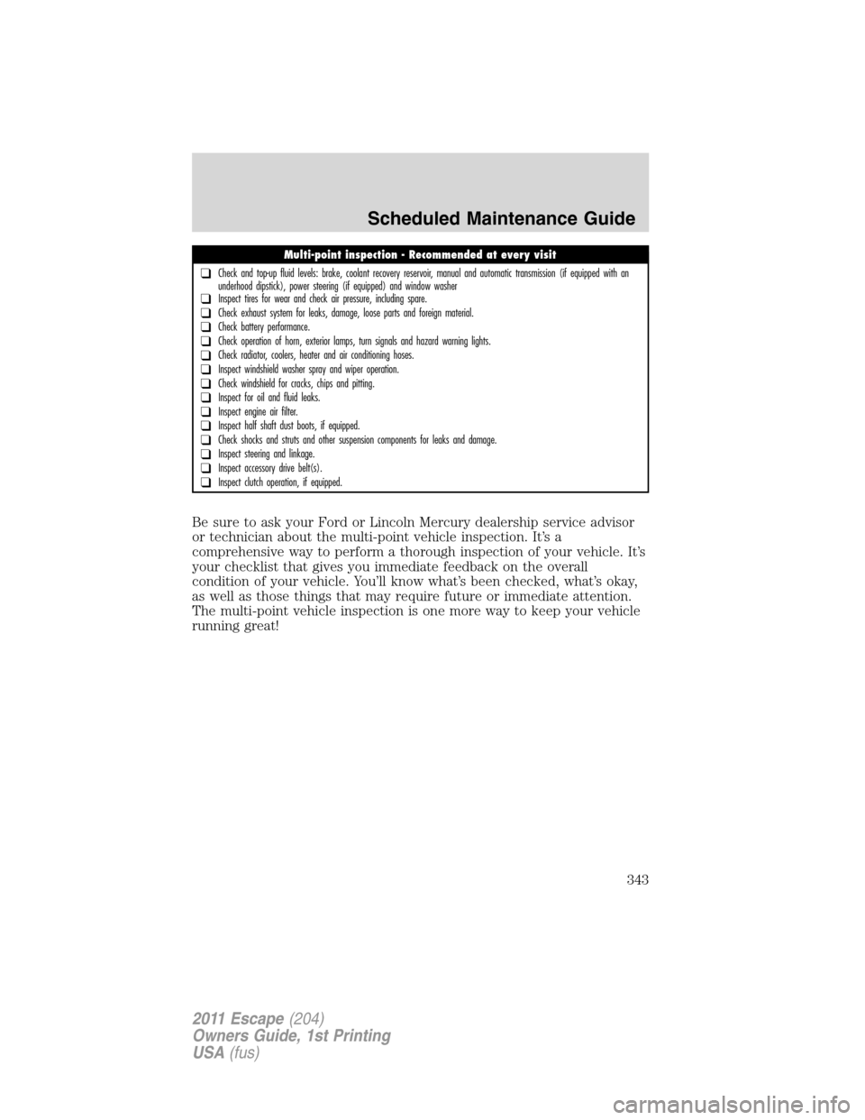 FORD ESCAPE 2011 2.G Owners Manual Be sure to ask your Ford or Lincoln Mercury dealership service advisor
or technician about the multi-point vehicle inspection. It’s a
comprehensive way to perform a thorough inspection of your vehic