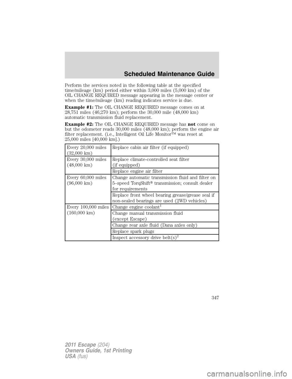 FORD ESCAPE 2011 2.G Owners Manual Perform the services noted in the following table at the specified
time/mileage (km) period either within 3,000 miles (5,000 km) of the
OIL CHANGE REQUIRED message appearing in the message center or
w