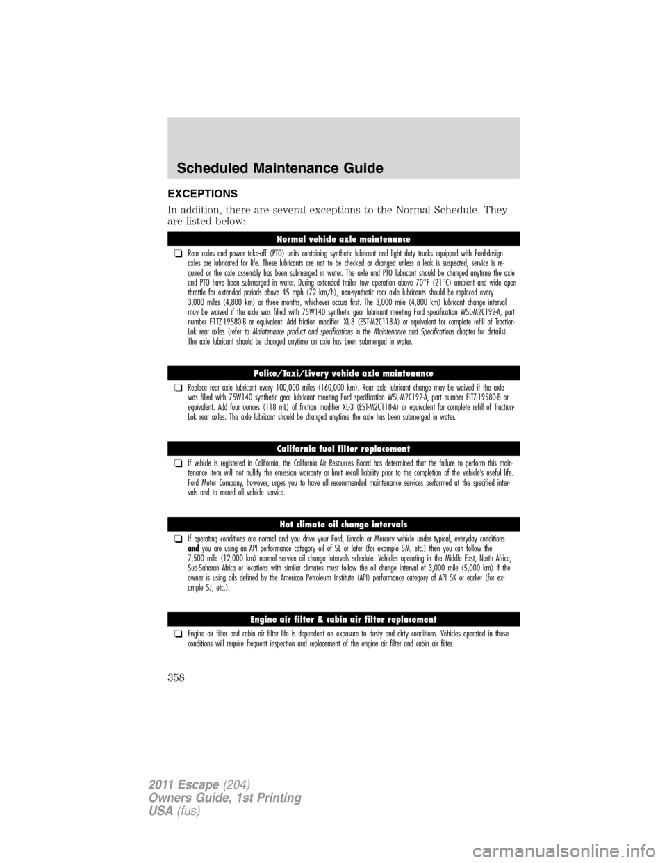 FORD ESCAPE 2011 2.G User Guide EXCEPTIONS
In addition, there are several exceptions to the Normal Schedule. They
are listed below:
Normal vehicle axle maintenance
❑Rear axles and power take-off (PTO) units containing synthetic lu FORD ESCAPE 2011 2.G User Guide EXCEPTIONS
In addition, there are several exceptions to the Normal Schedule. They
are listed below:
Normal vehicle axle maintenance
❑Rear axles and power take-off (PTO) units containing synthetic lu