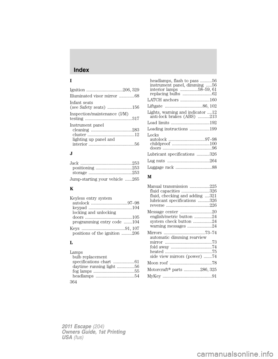 FORD ESCAPE 2011 2.G User Guide I
Ignition ...............................206, 329
Illuminated visor mirror .............68
Infant seats
(see Safety seats) .....................156
Inspection/maintenance (I/M)
testing ..............