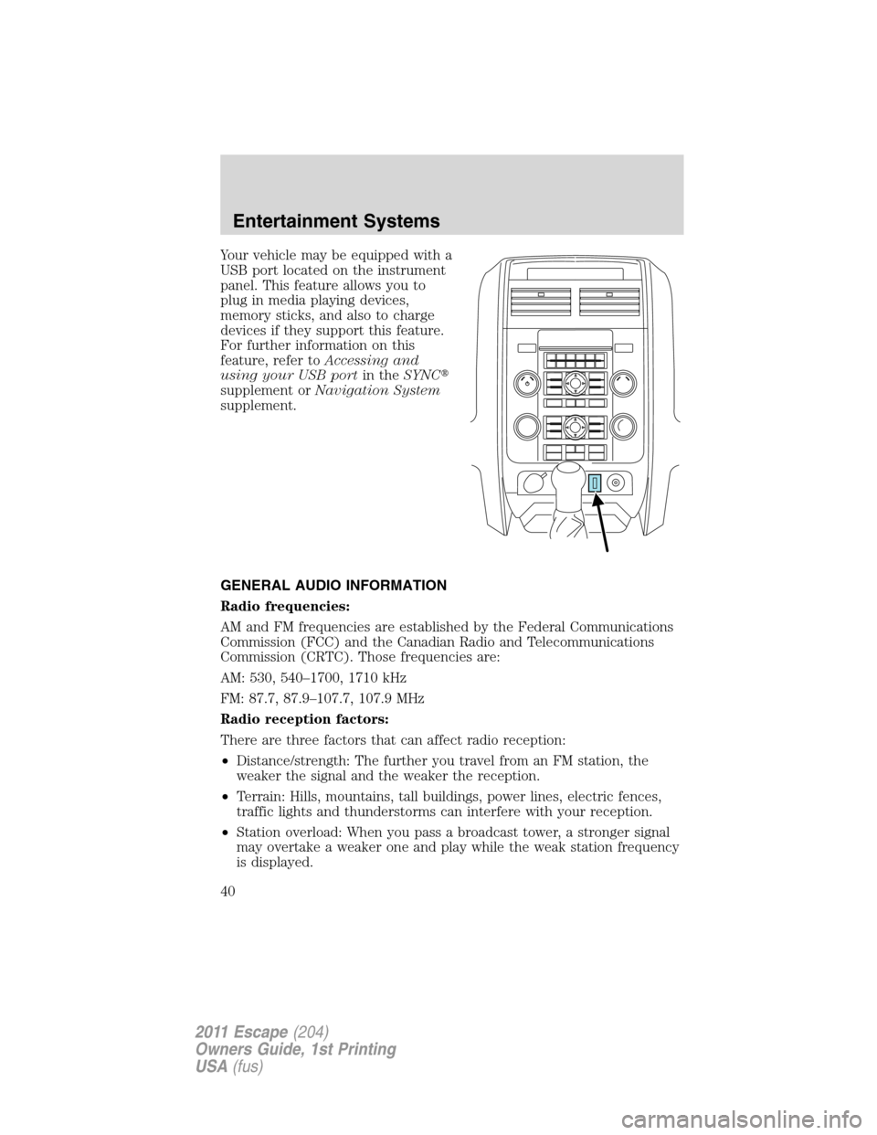 FORD ESCAPE 2011 2.G Owners Manual Your vehicle may be equipped with a
USB port located on the instrument
panel. This feature allows you to
plug in media playing devices,
memory sticks, and also to charge
devices if they support this f