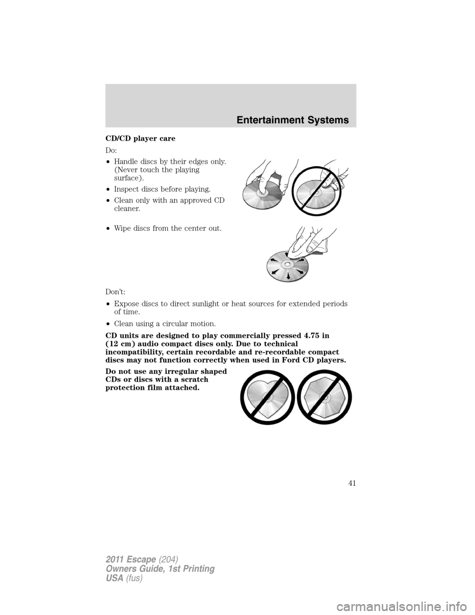 FORD ESCAPE 2011 2.G Owners Manual CD/CD player care
Do:
•Handle discs by their edges only.
(Never touch the playing
surface).
•Inspect discs before playing.
•Clean only with an approved CD
cleaner.
•Wipe discs from the center 