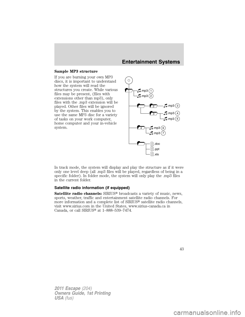 FORD ESCAPE 2011 2.G Service Manual Sample MP3 structure
If you are burning your own MP3
discs, it is important to understand
how the system will read the
structures you create. While various
files may be present, (files with
extensions FORD ESCAPE 2011 2.G Service Manual Sample MP3 structure
If you are burning your own MP3
discs, it is important to understand
how the system will read the
structures you create. While various
files may be present, (files with
extensions