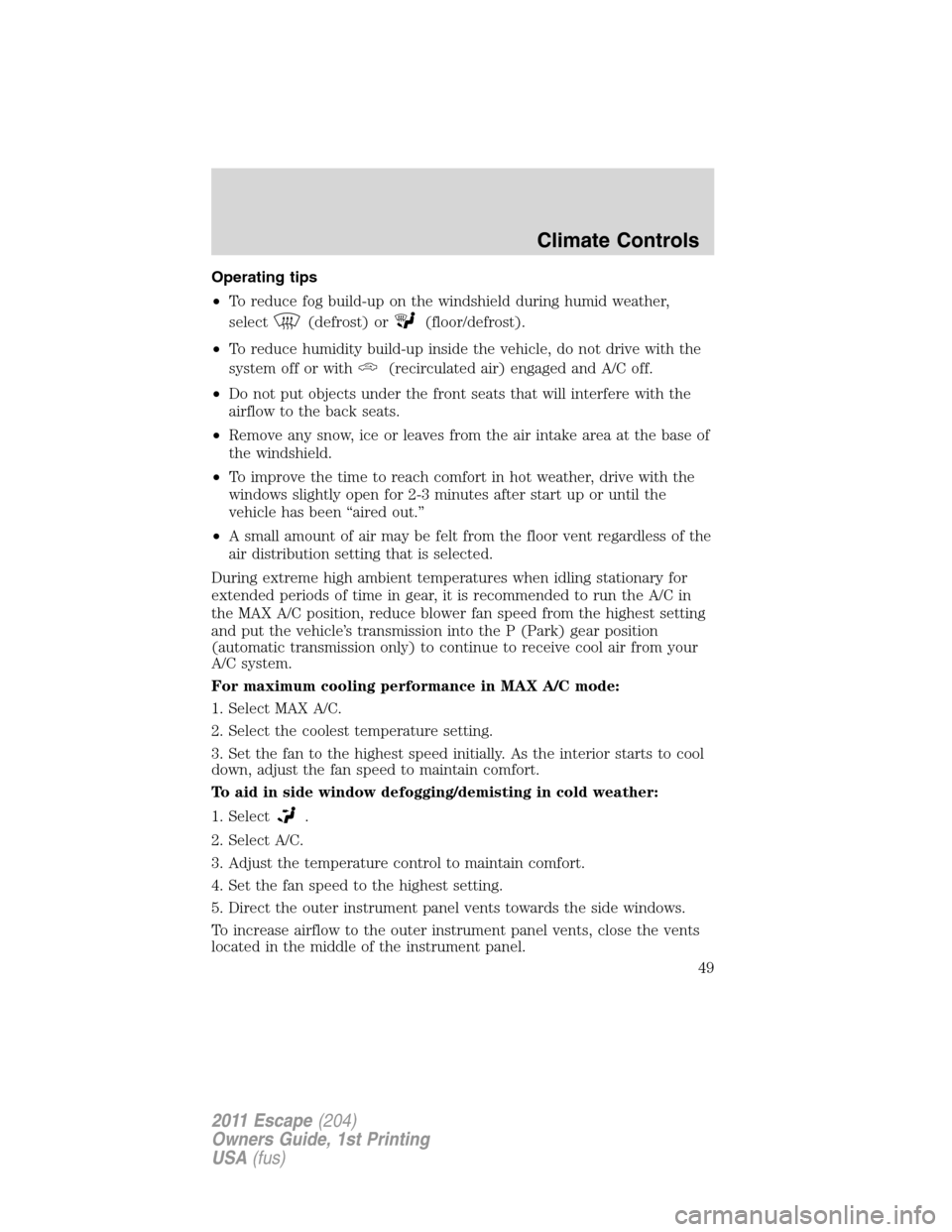 FORD ESCAPE 2011 2.G Owners Manual Operating tips
•To reduce fog build-up on the windshield during humid weather,
select
(defrost) or(floor/defrost).
•To reduce humidity build-up inside the vehicle, do not drive with the
system off