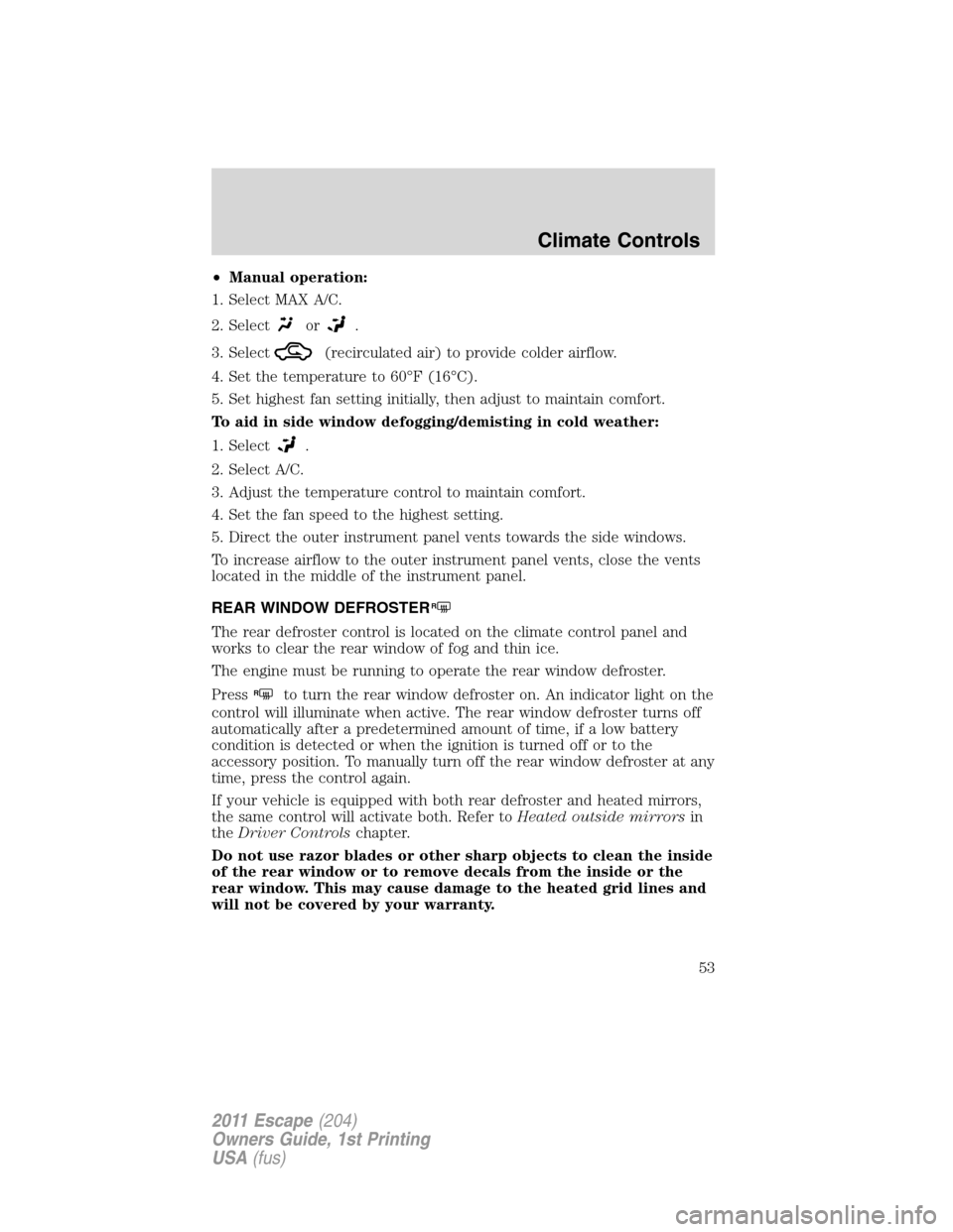 FORD ESCAPE 2011 2.G Workshop Manual •Manual operation:
1. Select MAX A/C.
2. Select
or.
3. Select
(recirculated air) to provide colder airflow.
4. Set the temperature to 60°F (16°C).
5. Set highest fan setting initially, then adjust FORD ESCAPE 2011 2.G Workshop Manual •Manual operation:
1. Select MAX A/C.
2. Select
or.
3. Select
(recirculated air) to provide colder airflow.
4. Set the temperature to 60°F (16°C).
5. Set highest fan setting initially, then adjust