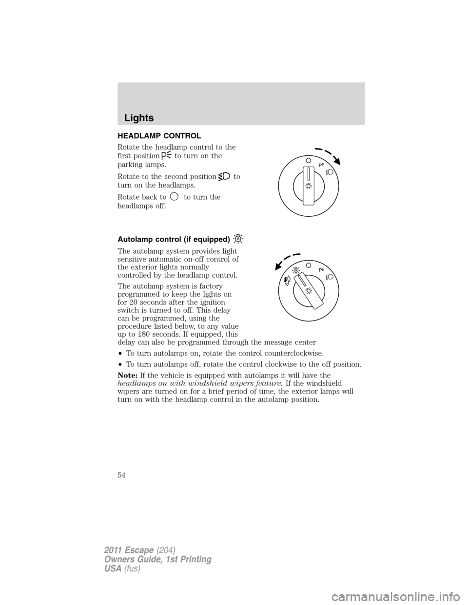 FORD ESCAPE 2011 2.G Owners Manual HEADLAMP CONTROL
Rotate the headlamp control to the
first position
to turn on the
parking lamps.
Rotate to the second position
to
turn on the headlamps.
Rotate back to
to turn the
headlamps off.
Autol