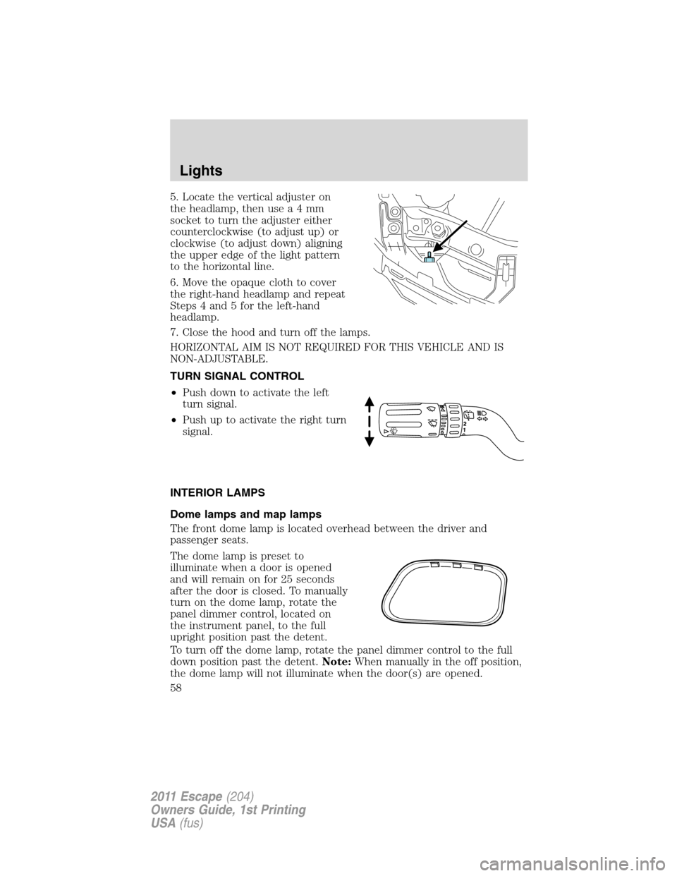 FORD ESCAPE 2011 2.G Owners Manual 5. Locate the vertical adjuster on
the headlamp, then usea4mm
socket to turn the adjuster either
counterclockwise (to adjust up) or
clockwise (to adjust down) aligning
the upper edge of the light patt