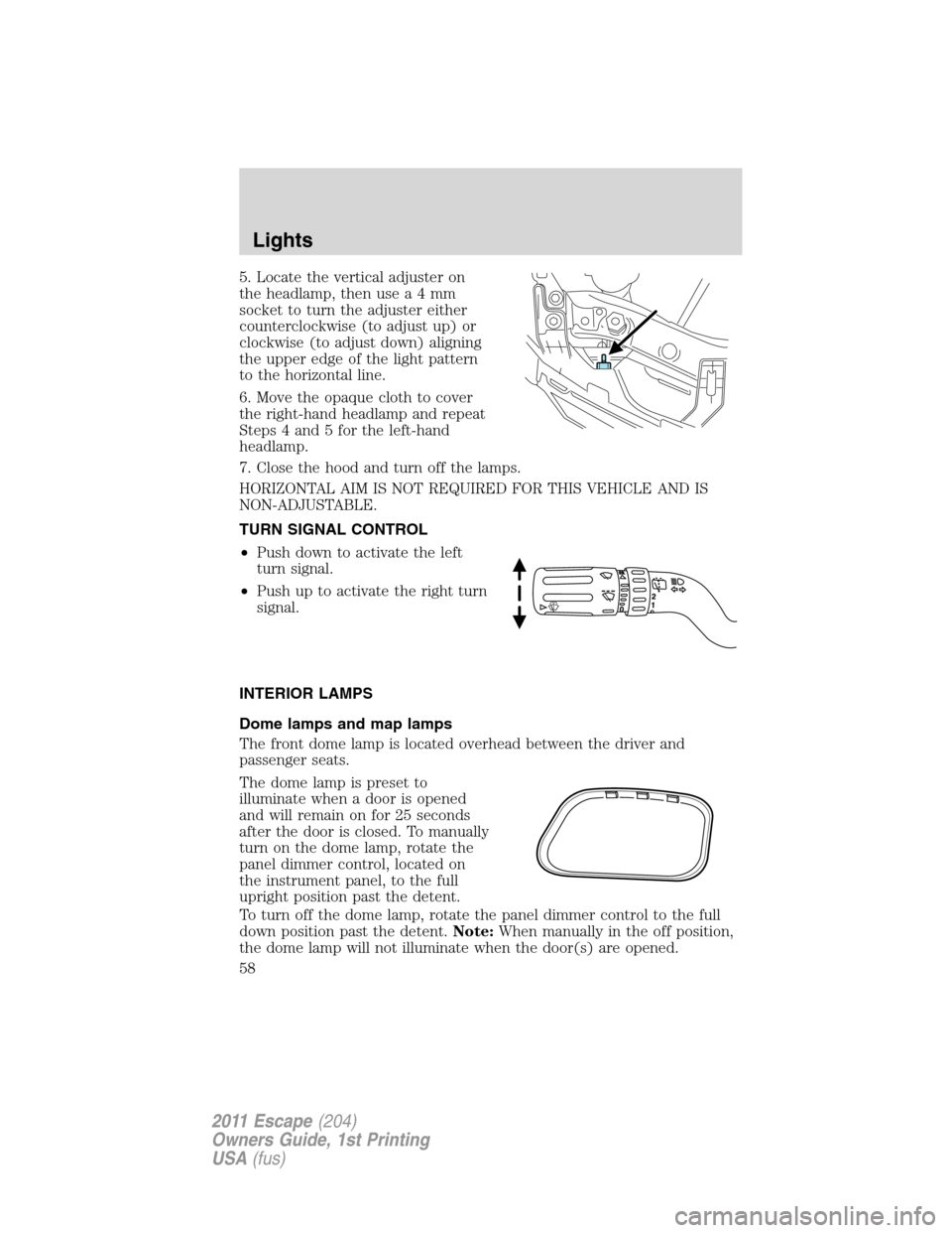 FORD ESCAPE 2011 2.G Owners Manual 5. Locate the vertical adjuster on
the headlamp, then usea4mm
socket to turn the adjuster either
counterclockwise (to adjust up) or
clockwise (to adjust down) aligning
the upper edge of the light patt FORD ESCAPE 2011 2.G Owners Manual 5. Locate the vertical adjuster on
the headlamp, then usea4mm
socket to turn the adjuster either
counterclockwise (to adjust up) or
clockwise (to adjust down) aligning
the upper edge of the light patt