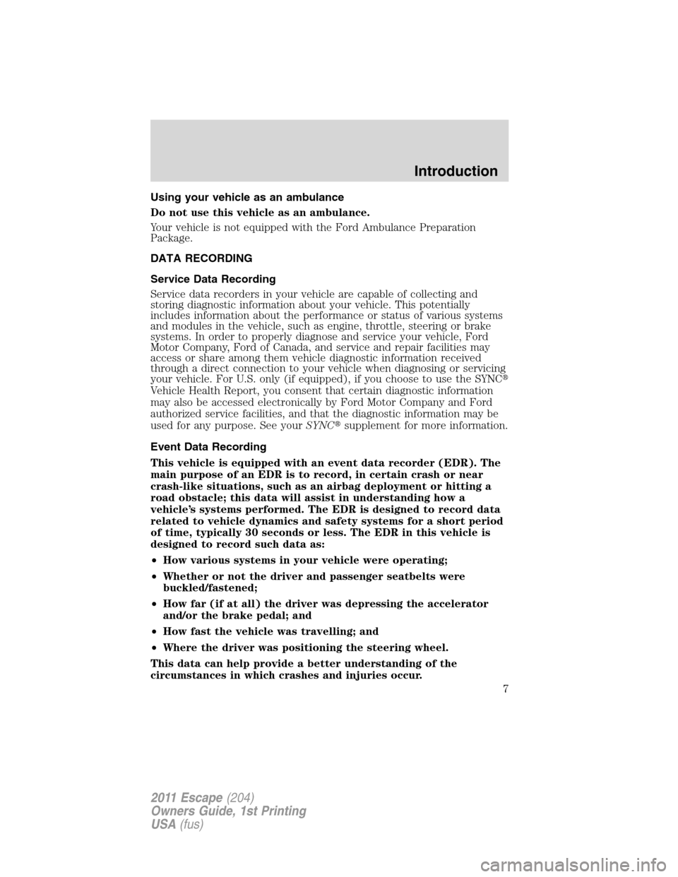 FORD ESCAPE 2011 2.G Owners Manual Using your vehicle as an ambulance
Do not use this vehicle as an ambulance.
Your vehicle is not equipped with the Ford Ambulance Preparation
Package.
DATA RECORDING
Service Data Recording
Service data