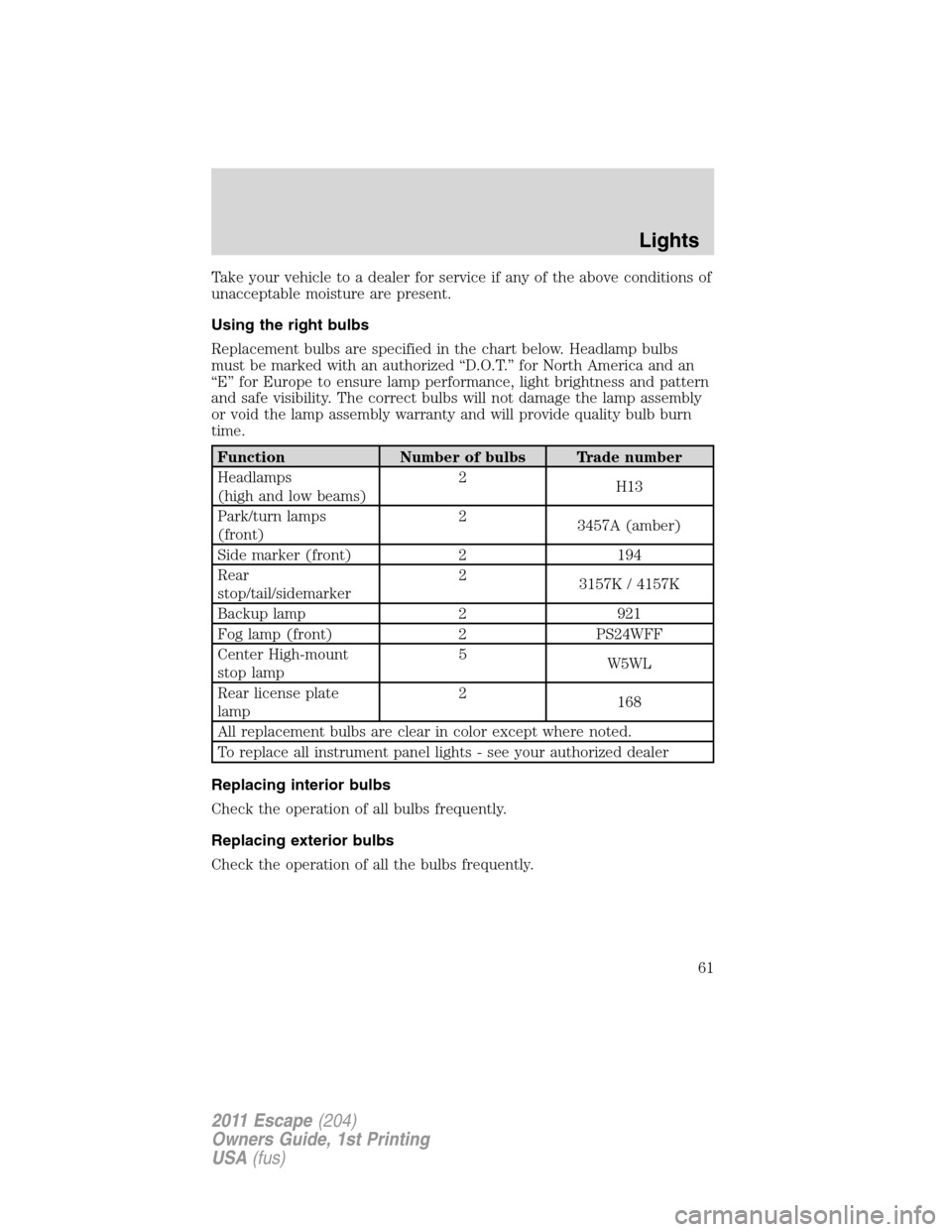 FORD ESCAPE 2011 2.G Owners Manual Take your vehicle to a dealer for service if any of the above conditions of
unacceptable moisture are present.
Using the right bulbs
Replacement bulbs are specified in the chart below. Headlamp bulbs
FORD ESCAPE 2011 2.G Owners Manual Take your vehicle to a dealer for service if any of the above conditions of
unacceptable moisture are present.
Using the right bulbs
Replacement bulbs are specified in the chart below. Headlamp bulbs