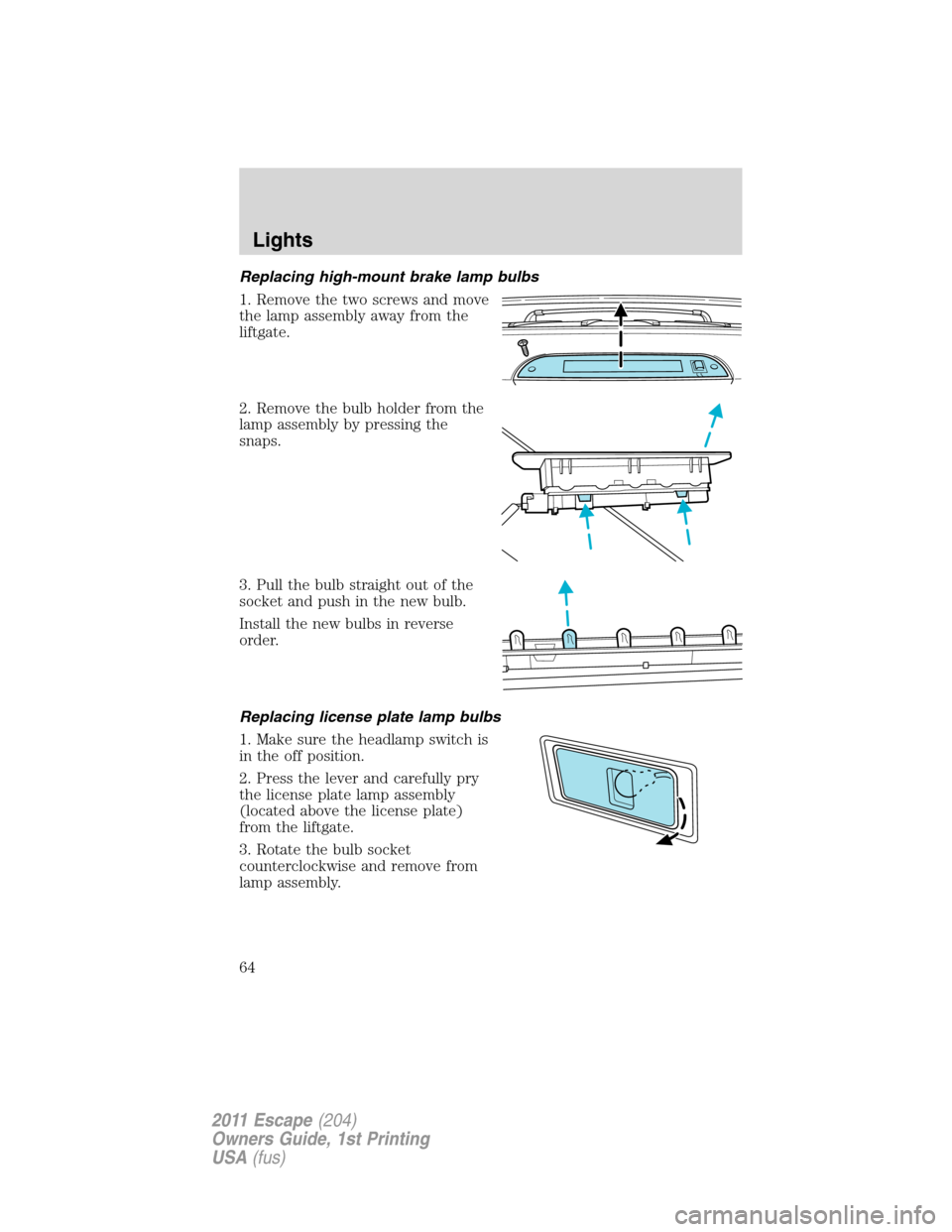 FORD ESCAPE 2011 2.G User Guide Replacing high-mount brake lamp bulbs
1. Remove the two screws and move
the lamp assembly away from the
liftgate.
2. Remove the bulb holder from the
lamp assembly by pressing the
snaps.
3. Pull the bu