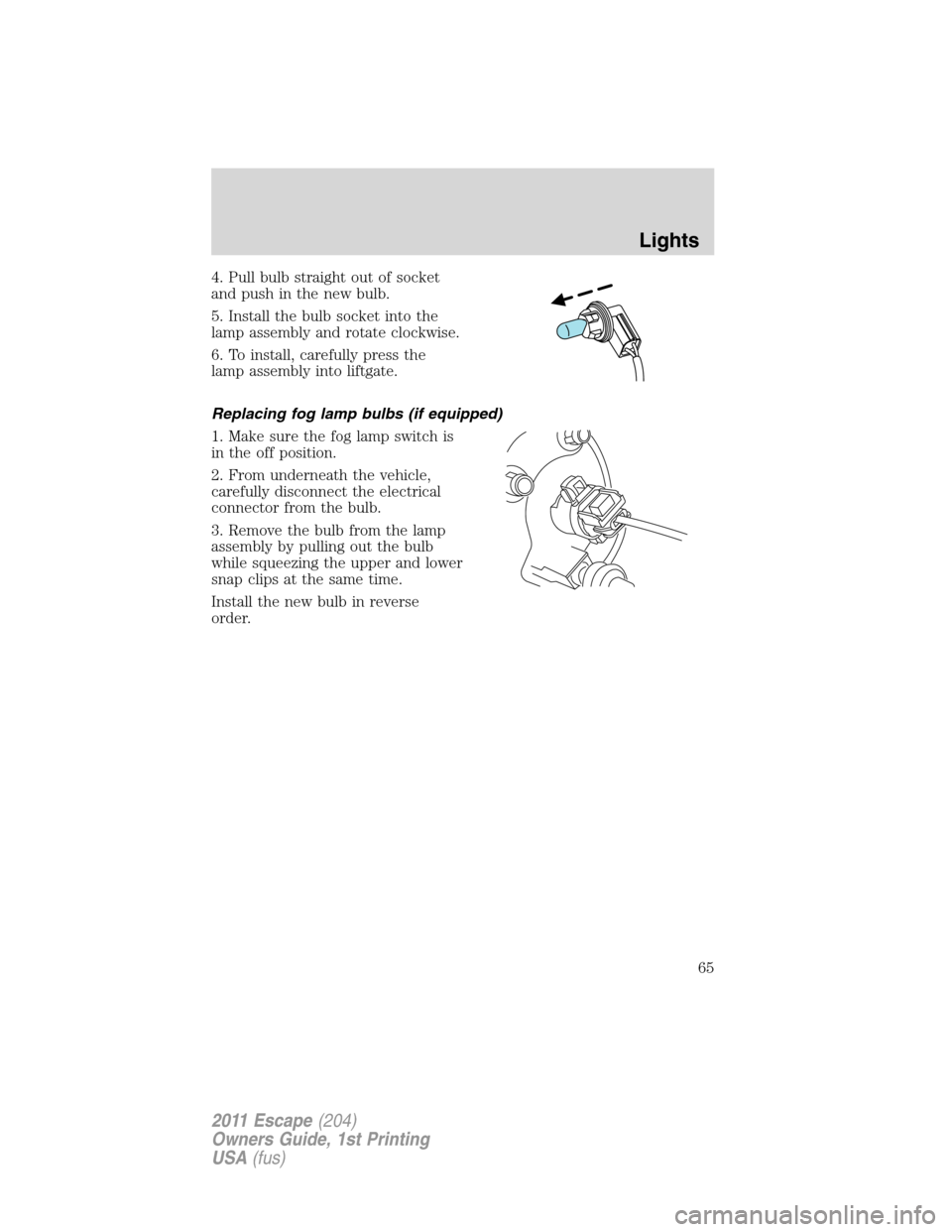 FORD ESCAPE 2011 2.G Repair Manual 4. Pull bulb straight out of socket
and push in the new bulb.
5. Install the bulb socket into the
lamp assembly and rotate clockwise.
6. To install, carefully press the
lamp assembly into liftgate.
Re FORD ESCAPE 2011 2.G Repair Manual 4. Pull bulb straight out of socket
and push in the new bulb.
5. Install the bulb socket into the
lamp assembly and rotate clockwise.
6. To install, carefully press the
lamp assembly into liftgate.
Re