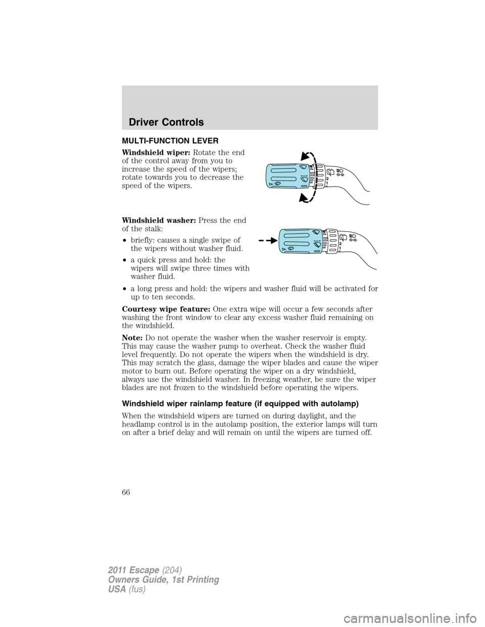 FORD ESCAPE 2011 2.G User Guide MULTI-FUNCTION LEVER
Windshield wiper:Rotate the end
of the control away from you to
increase the speed of the wipers;
rotate towards you to decrease the
speed of the wipers.
Windshield washer:Press t