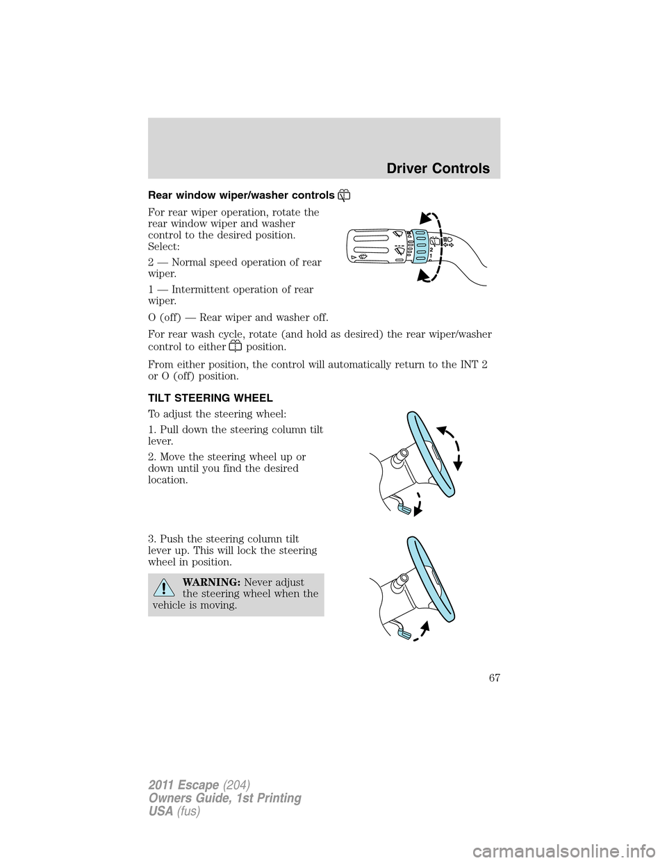 FORD ESCAPE 2011 2.G Repair Manual Rear window wiper/washer controls
For rear wiper operation, rotate the
rear window wiper and washer
control to the desired position.
Select:
2 — Normal speed operation of rear
wiper.
1 — Intermitt FORD ESCAPE 2011 2.G Repair Manual Rear window wiper/washer controls
For rear wiper operation, rotate the
rear window wiper and washer
control to the desired position.
Select:
2 — Normal speed operation of rear
wiper.
1 — Intermitt