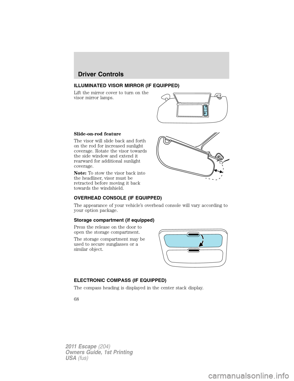 FORD ESCAPE 2011 2.G Repair Manual ILLUMINATED VISOR MIRROR (IF EQUIPPED)
Lift the mirror cover to turn on the
visor mirror lamps.
Slide-on-rod feature
The visor will slide back and forth
on the rod for increased sunlight
coverage. Rot FORD ESCAPE 2011 2.G Repair Manual ILLUMINATED VISOR MIRROR (IF EQUIPPED)
Lift the mirror cover to turn on the
visor mirror lamps.
Slide-on-rod feature
The visor will slide back and forth
on the rod for increased sunlight
coverage. Rot