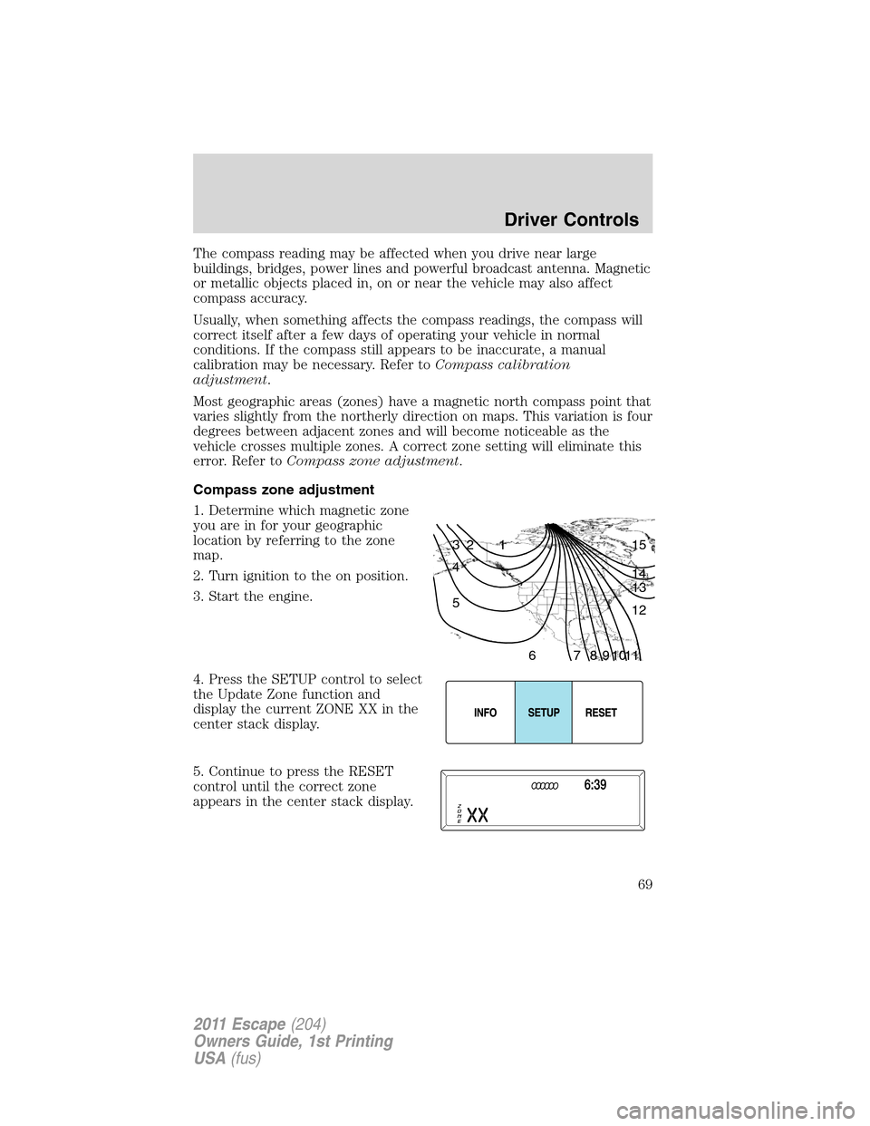 FORD ESCAPE 2011 2.G Repair Manual The compass reading may be affected when you drive near large
buildings, bridges, power lines and powerful broadcast antenna. Magnetic
or metallic objects placed in, on or near the vehicle may also af FORD ESCAPE 2011 2.G Repair Manual The compass reading may be affected when you drive near large
buildings, bridges, power lines and powerful broadcast antenna. Magnetic
or metallic objects placed in, on or near the vehicle may also af