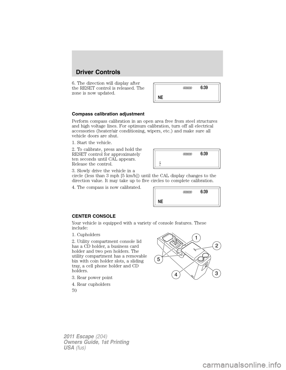 FORD ESCAPE 2011 2.G Repair Manual 6. The direction will display after
the RESET control is released. The
zone is now updated.
Compass calibration adjustment
Perform compass calibration in an open area free from steel structures
and hi FORD ESCAPE 2011 2.G Repair Manual 6. The direction will display after
the RESET control is released. The
zone is now updated.
Compass calibration adjustment
Perform compass calibration in an open area free from steel structures
and hi