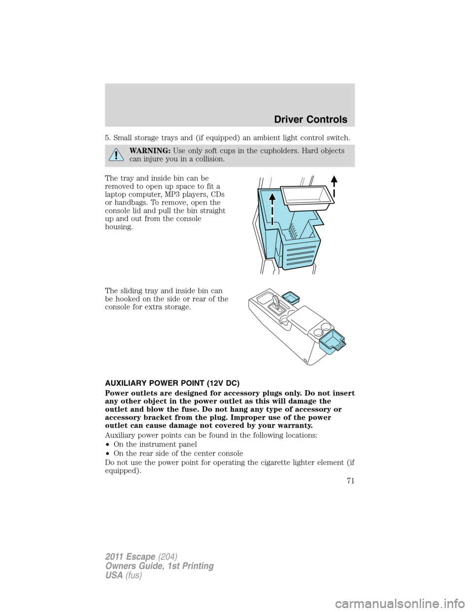 FORD ESCAPE 2011 2.G Manual PDF 5. Small storage trays and (if equipped) an ambient light control switch.
WARNING:Use only soft cups in the cupholders. Hard objects
can injure you in a collision.
The tray and inside bin can be
remov
