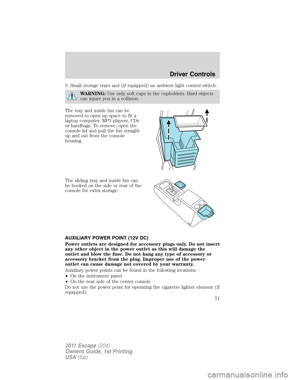 FORD ESCAPE 2011 2.G Owners Manual 5. Small storage trays and (if equipped) an ambient light control switch.
WARNING:Use only soft cups in the cupholders. Hard objects
can injure you in a collision.
The tray and inside bin can be
remov