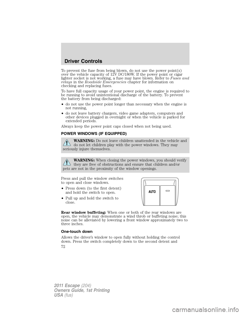 FORD ESCAPE 2011 2.G Owners Manual To prevent the fuse from being blown, do not use the power point(s)
over the vehicle capacity of 12V DC/180W. If the power point or cigar
lighter socket is not working, a fuse may have blown. Refer to