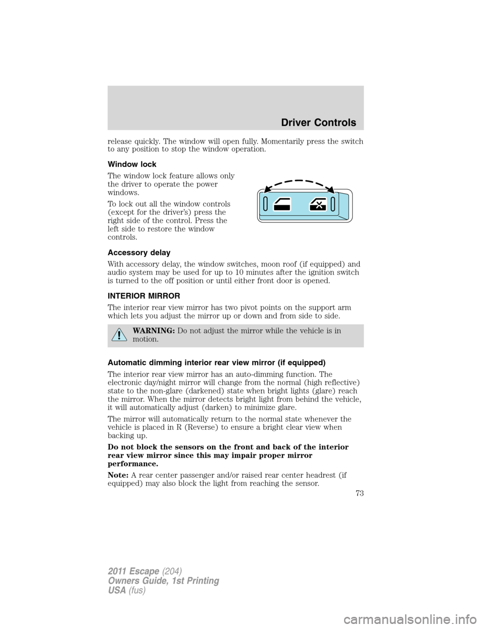 FORD ESCAPE 2011 2.G Owners Manual release quickly. The window will open fully. Momentarily press the switch
to any position to stop the window operation.
Window lock
The window lock feature allows only
the driver to operate the power
