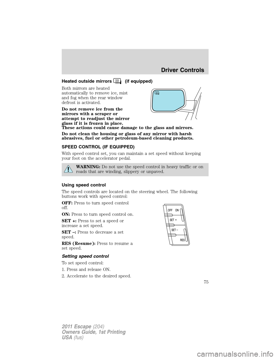 FORD ESCAPE 2011 2.G Manual PDF Heated outside mirrors(if equipped)
Both mirrors are heated
automatically to remove ice, mist
and fog when the rear window
defrost is activated.
Do not remove ice from the
mirrors with a scraper or
at